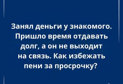 Занял деньги, а кредитор не выходит на связь: как избежать пени за просрочку