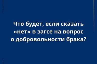 Что будет, если сказать «нет» в загсе на вопрос о добровольности брака?