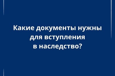 Какие документы нужны для вступления в наследство? Отвечает юрист