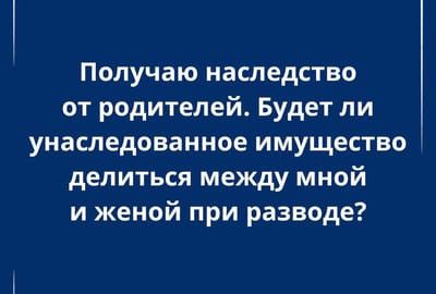 Наследство от родителей: делится ли оно при разводе?