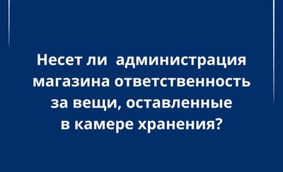 Отвечают ли магазины за сохранность вещей в камере хранения: разъяснения юристов