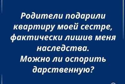 Родители подарили квартиру моей сестре, лишив меня наследства. Можно ли оспорить дарственную?