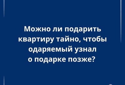 Тайна приятного сюрприза: возможно ли анонимно передать жильё в подарок?