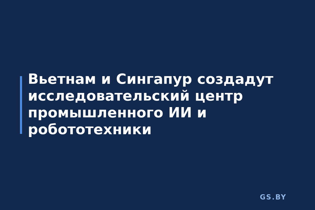 Вьетнам и Сингапур создадут исследовательский центр промышленного ИИ и робототехники