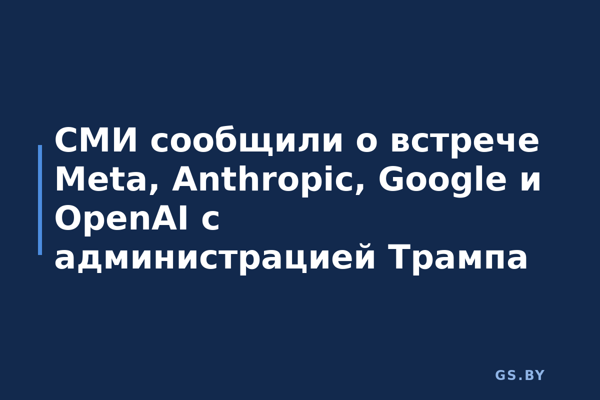 СМИ сообщили о встрече Meta, Anthropic, Google и OpenAI с администрацией Трампа